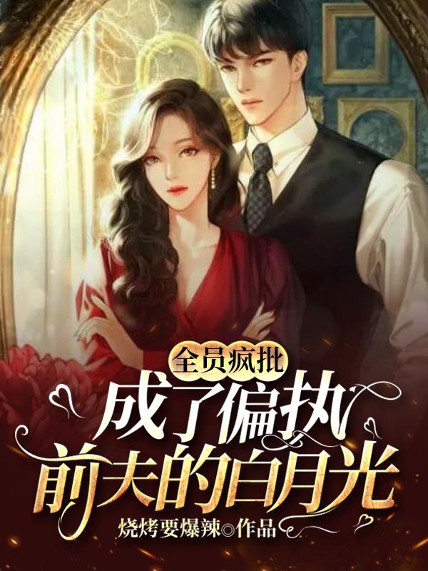 全员疯批:成了偏执前夫的白月光