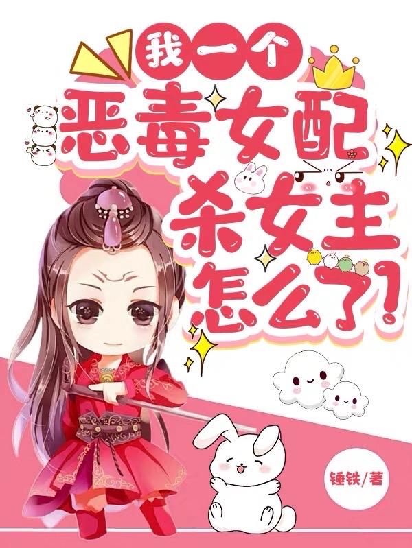 我一个恶毒女配,杀女主怎么了?