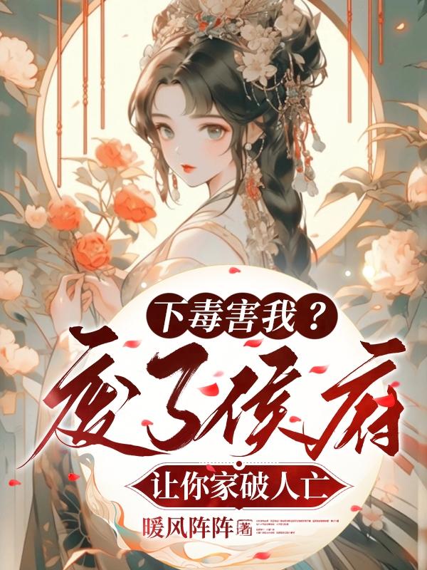 下毒害我?废了侯府让你家破人亡