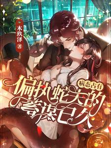 炽热沦陷:霸道蛇夫对我温柔纠缠