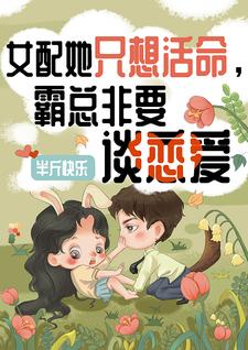 女配她只想活命,霸总非要谈恋爱