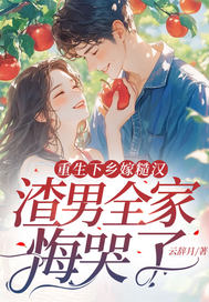 重生下乡嫁糙汉,渣男全家悔哭了