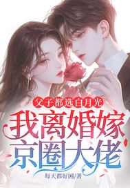 父子都选白月光,我离婚嫁京圈大佬