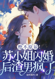 绝不原谅!苏小姐闪婚后渣男疯了